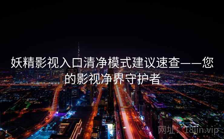 妖精影视入口清净模式建议速查——您的影视净界守护者