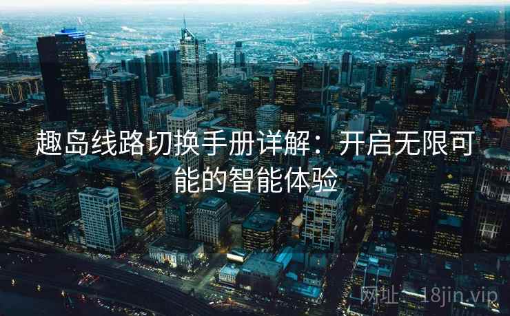 趣岛线路切换手册详解：开启无限可能的智能体验