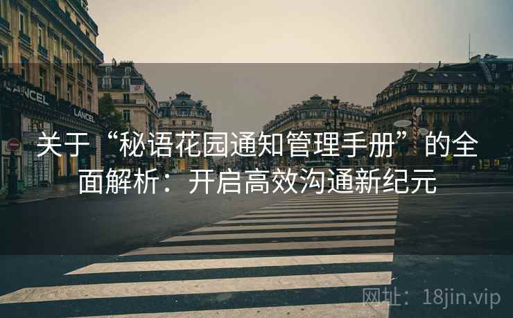关于“秘语花园通知管理手册”的全面解析:开启高效沟通新纪元 关于“秘语花园通知管理手册”的全面解析:开启高效沟通新纪元
