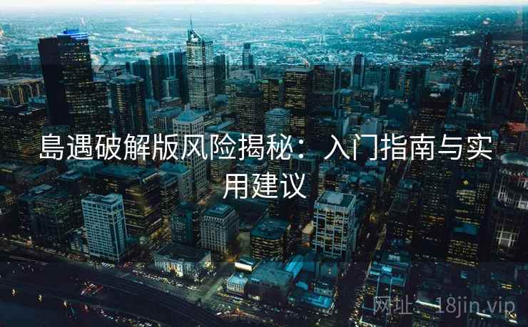 島遇破解版风险揭秘：入门指南与实用建议