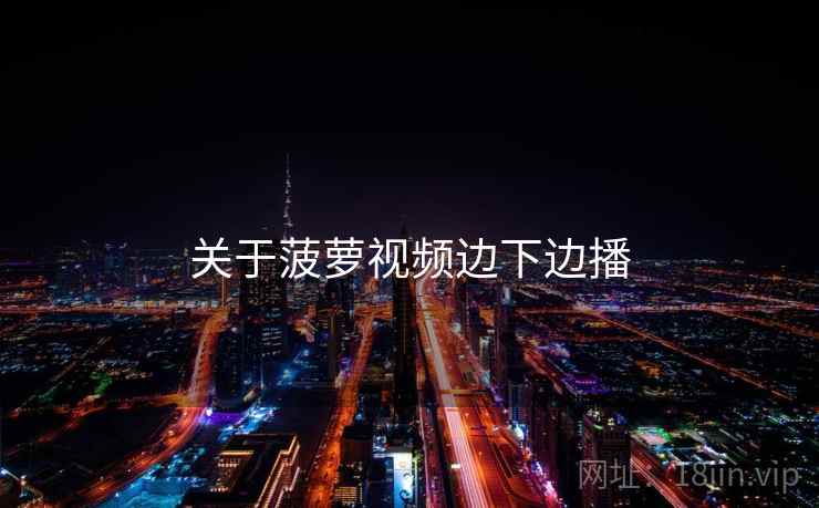 关于菠萝视频边下边播 关于菠萝视频边下边播