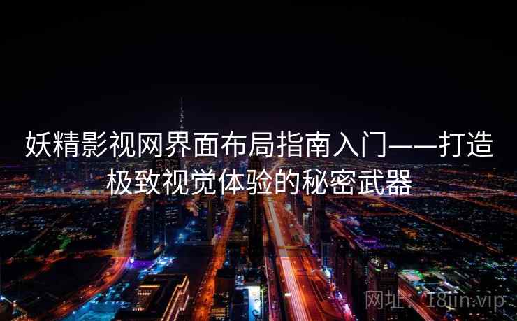 妖精影视网界面布局指南入门——打造极致视觉体验的秘密武器 妖精影视网界面布局指南入门——打造极致视觉体验的秘密武器