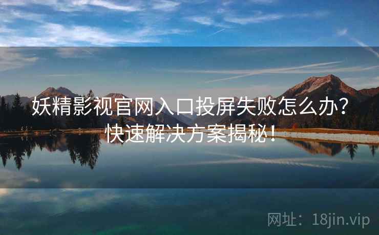 妖精影视官网入口投屏失败怎么办？快速解决方案揭秘！