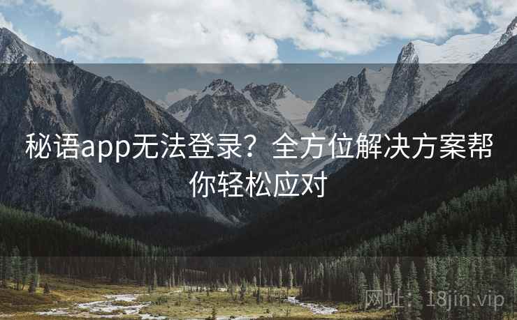 秘语app无法登录？全方位解决方案帮你轻松应对
