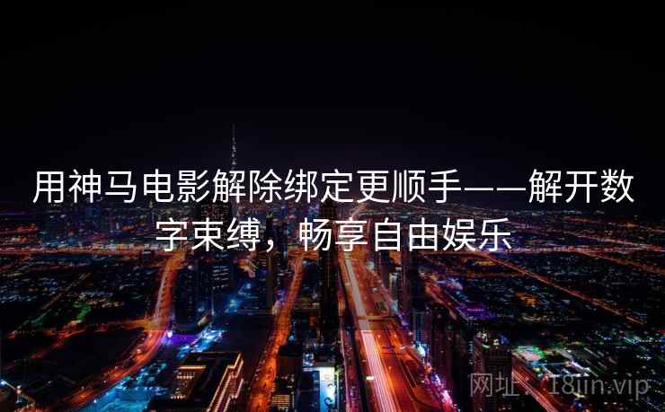 用神马电影解除绑定更顺手——解开数字束缚，畅享自由娱乐