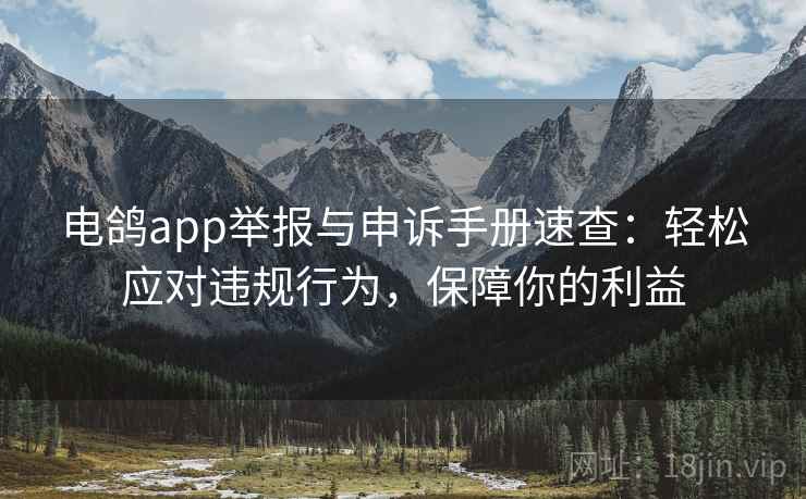 电鸽app举报与申诉手册速查:轻松应对违规行为,保障你的利益 电鸽app举报与申诉手册速查:轻松应对违规行为,保障你的利益