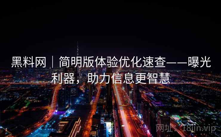 黑料网｜简明版体验优化速查——曝光利器，助力信息更智慧