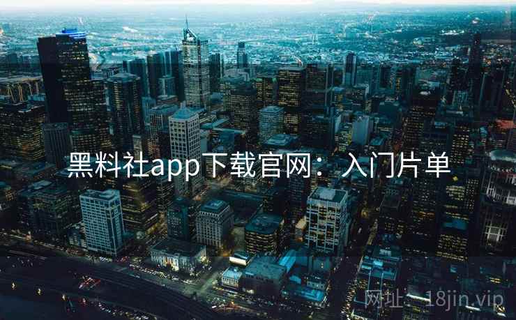 黑料社app下载官网：入门片单