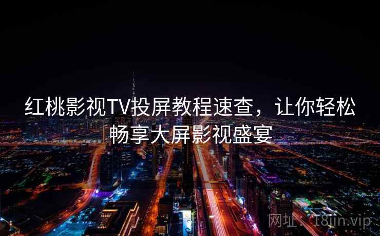 红桃影视TV投屏教程速查，让你轻松畅享大屏影视盛宴