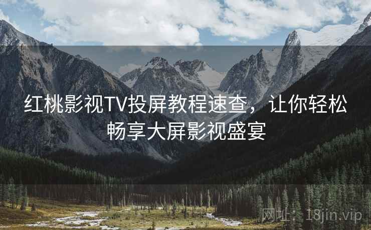 红桃影视TV投屏教程速查，让你轻松畅享大屏影视盛宴