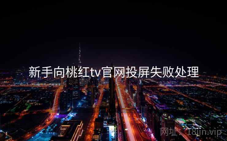 新手向桃红tv官网投屏失败处理