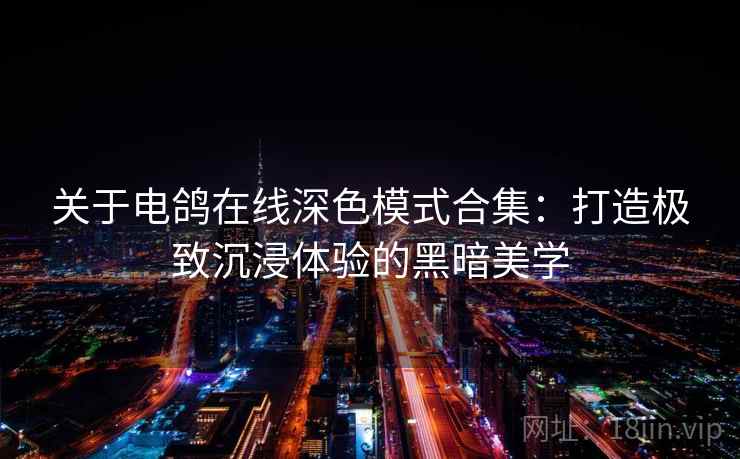 关于电鸽在线深色模式合集：打造极致沉浸体验的黑暗美学