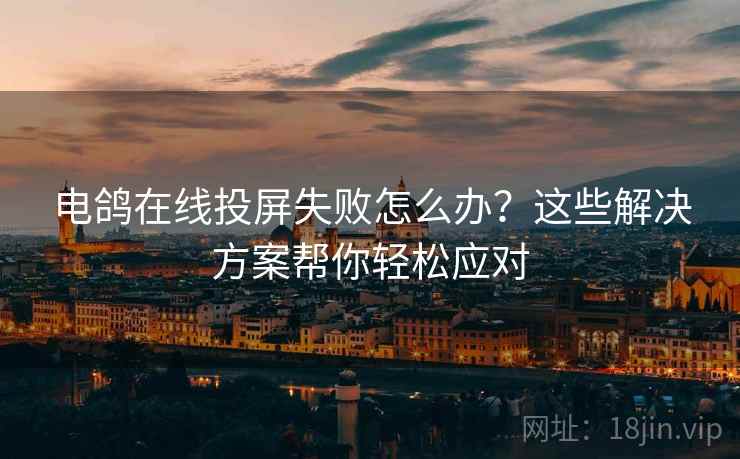 电鸽在线投屏失败怎么办?这些解决方案帮你轻松应对 电鸽在线投屏失败怎么办?这些解决方案帮你轻松应对