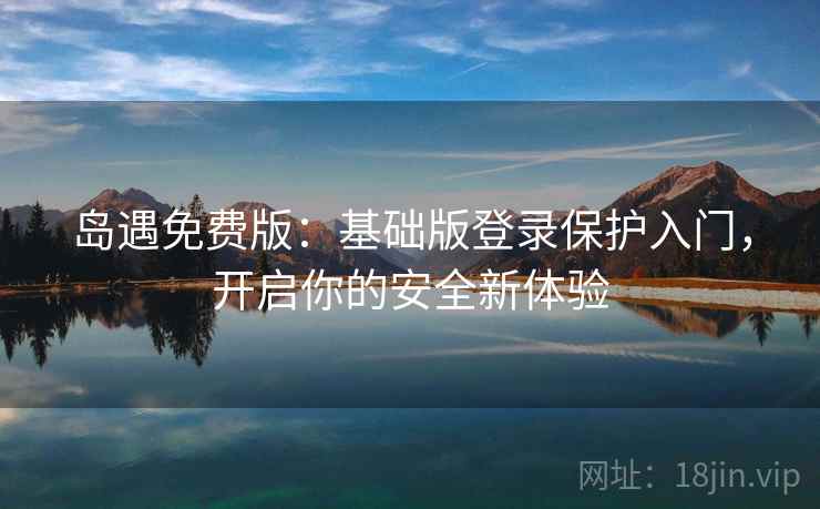 岛遇免费版：基础版登录保护入门，开启你的安全新体验