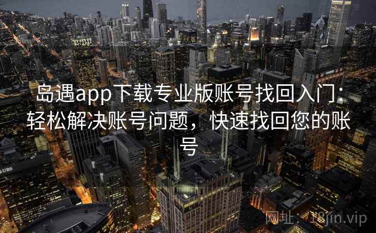 岛遇app下载专业版账号找回入门：轻松解决账号问题，快速找回您的账号